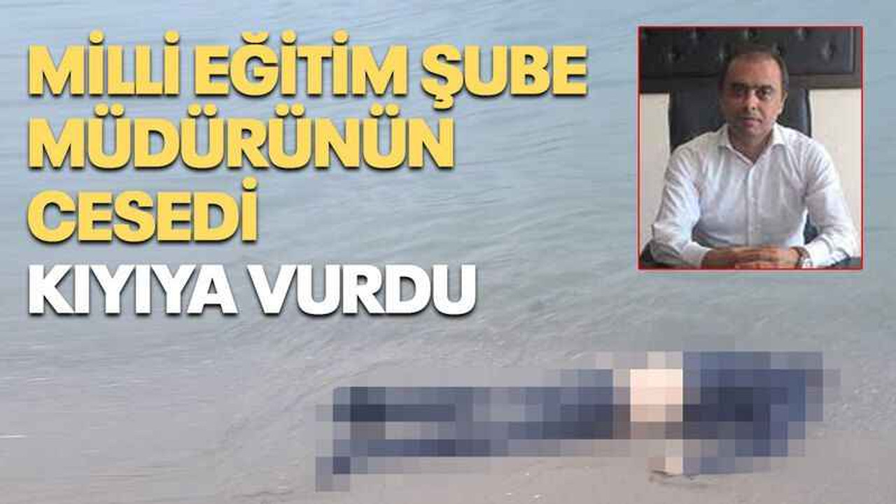 Milli Eğitim Şube müdürünün cesedi kıyıya vurdu